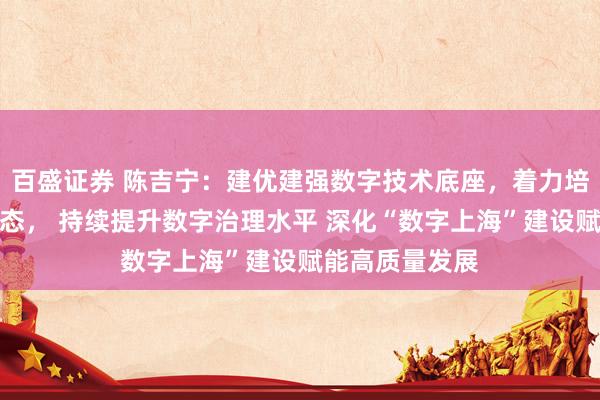 百盛证券 陈吉宁：建优建强数字技术底座，着力培育数字经济生态， 持续提升数字治理水平 深化“数字上海”建设赋能高质量发展