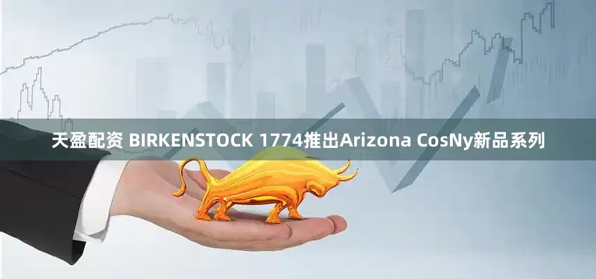 天盈配资 BIRKENSTOCK 1774推出Arizona CosNy新品系列