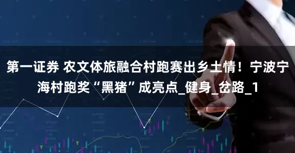 第一证券 农文体旅融合村跑赛出乡土情！宁波宁海村跑奖“黑猪”成亮点_健身_岔路_1
