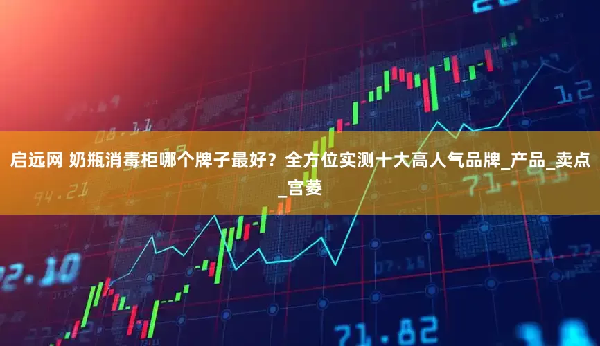 启远网 奶瓶消毒柜哪个牌子最好？全方位实测十大高人气品牌_产品_卖点_宫菱