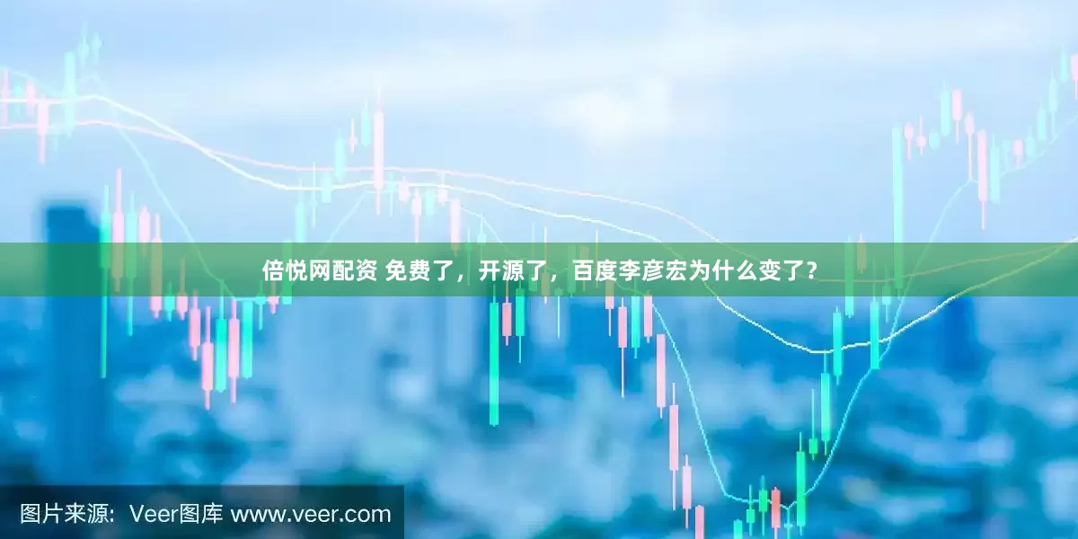 倍悦网配资 免费了，开源了，百度李彦宏为什么变了？
