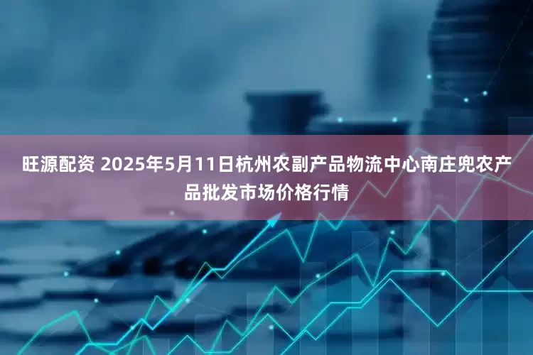 旺源配资 2025年5月11日杭州农副产品物流中心南庄兜农产品批发市场价格行情
