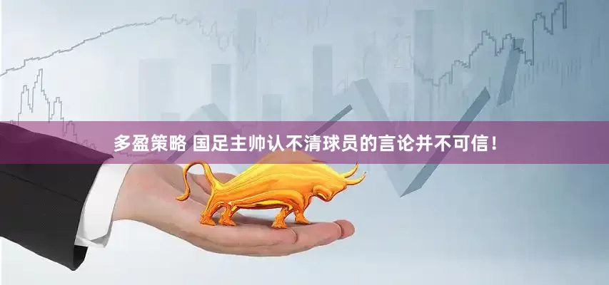 多盈策略 国足主帅认不清球员的言论并不可信！