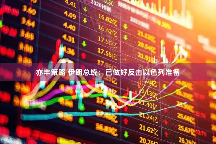 亦丰策略 伊朗总统：已做好反击以色列准备