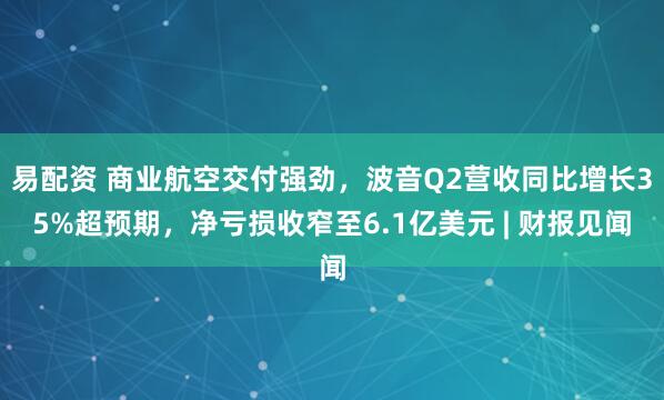 易配资 商业航空交付强劲，波音Q2营收同比增长35%超预期，净亏损收窄至6.1亿美元 | 财报见闻