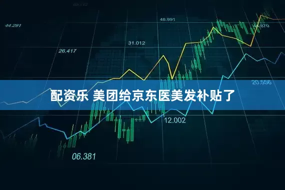 配资乐 美团给京东医美发补贴了