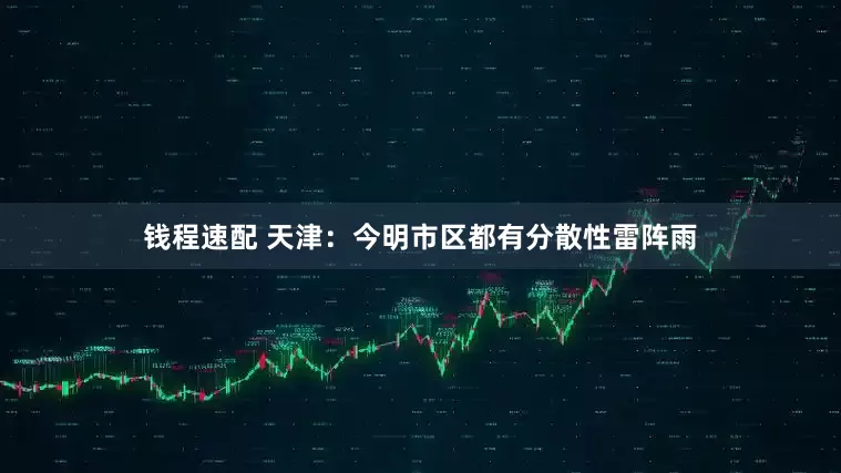 钱程速配 天津：今明市区都有分散性雷阵雨