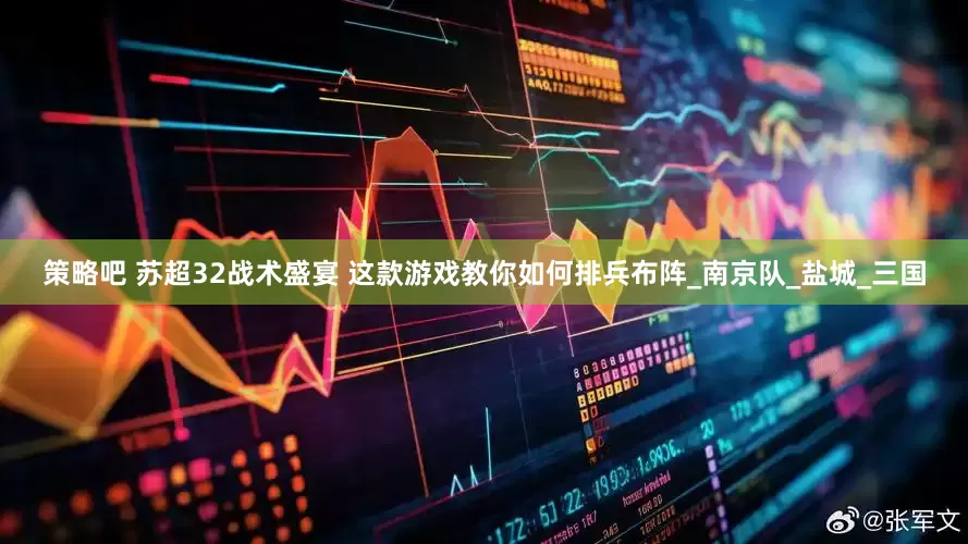 策略吧 苏超32战术盛宴 这款游戏教你如何排兵布阵_南京队_盐城_三国