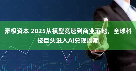 豪极资本 2025从模型竞速到商业落地，全球科技巨头进入AI兑现周期