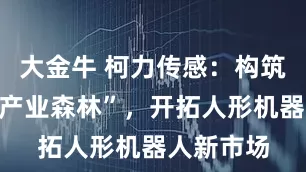 大金牛 柯力传感：构筑传感器“产业森林”，开拓人形机器人新市场