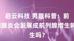 启云科技 男题科普：前列腺炎会发展成前列腺增生吗？