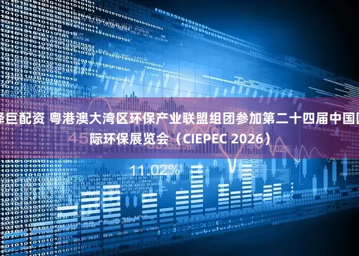 泽巨配资 粤港澳大湾区环保产业联盟组团参加第二十四届中国国际环保展览会（CIEPEC 2026）