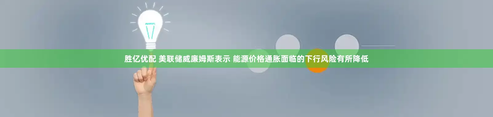 胜亿优配 美联储威廉姆斯表示 能源价格通胀面临的下行风险有所降低